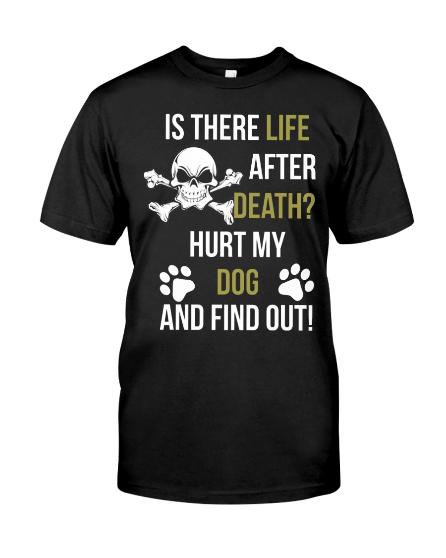 Is There Life After Death Hurt My Dog And Find Out Classic T-Shirt