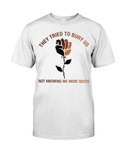 They Tried To Bury Us Not Knowing We Were Seeds Classic T-Shirt front