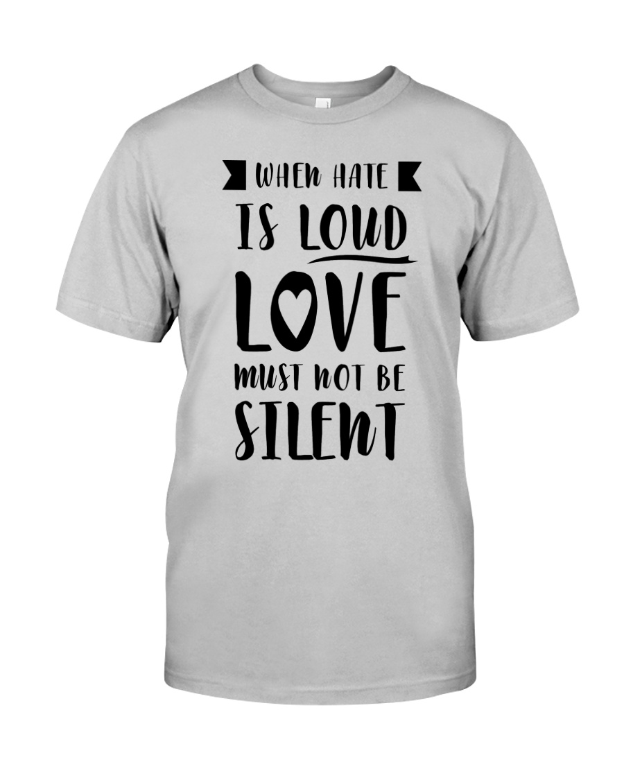 When Hate Is Loud Love Must Not Be Silent Classic T-Shirt