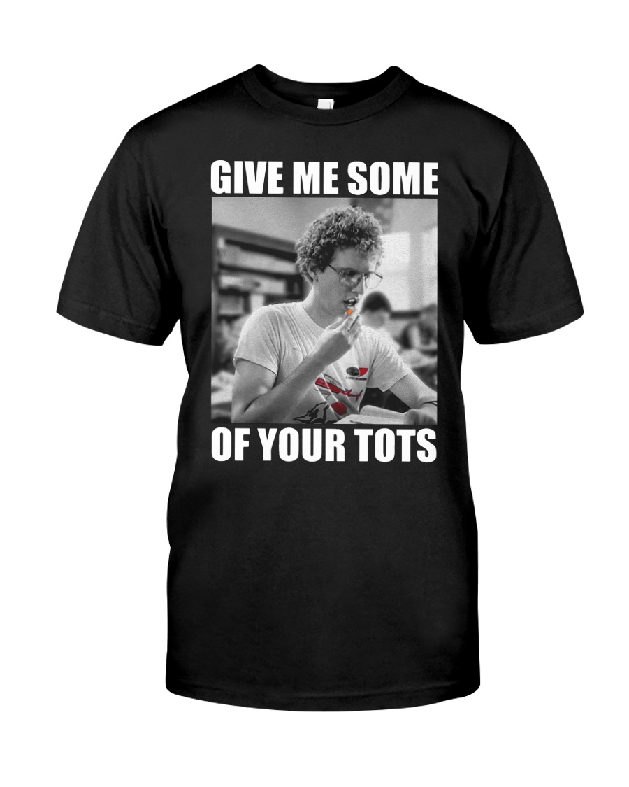 Give Me Some Of Your Tots Shirt Classic T-Shirt