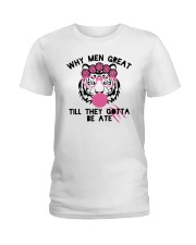Why Men Great Till They Gotta Be Ate Shirt Ladies T-Shirt thumbnail