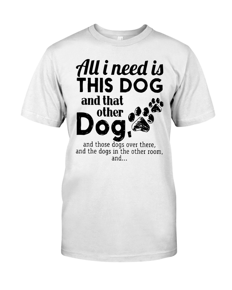 All I Need Is This Dog And That Other Dog Shirt Classic T-Shirt