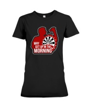 Why I Get Up In The Morning Shirt Premium Fit Ladies Tee thumbnail