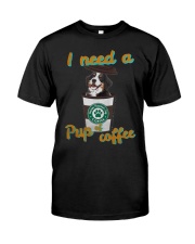 Bernese Mountain I Need A Pup Of Coffee Shirt Classic T-Shirt front