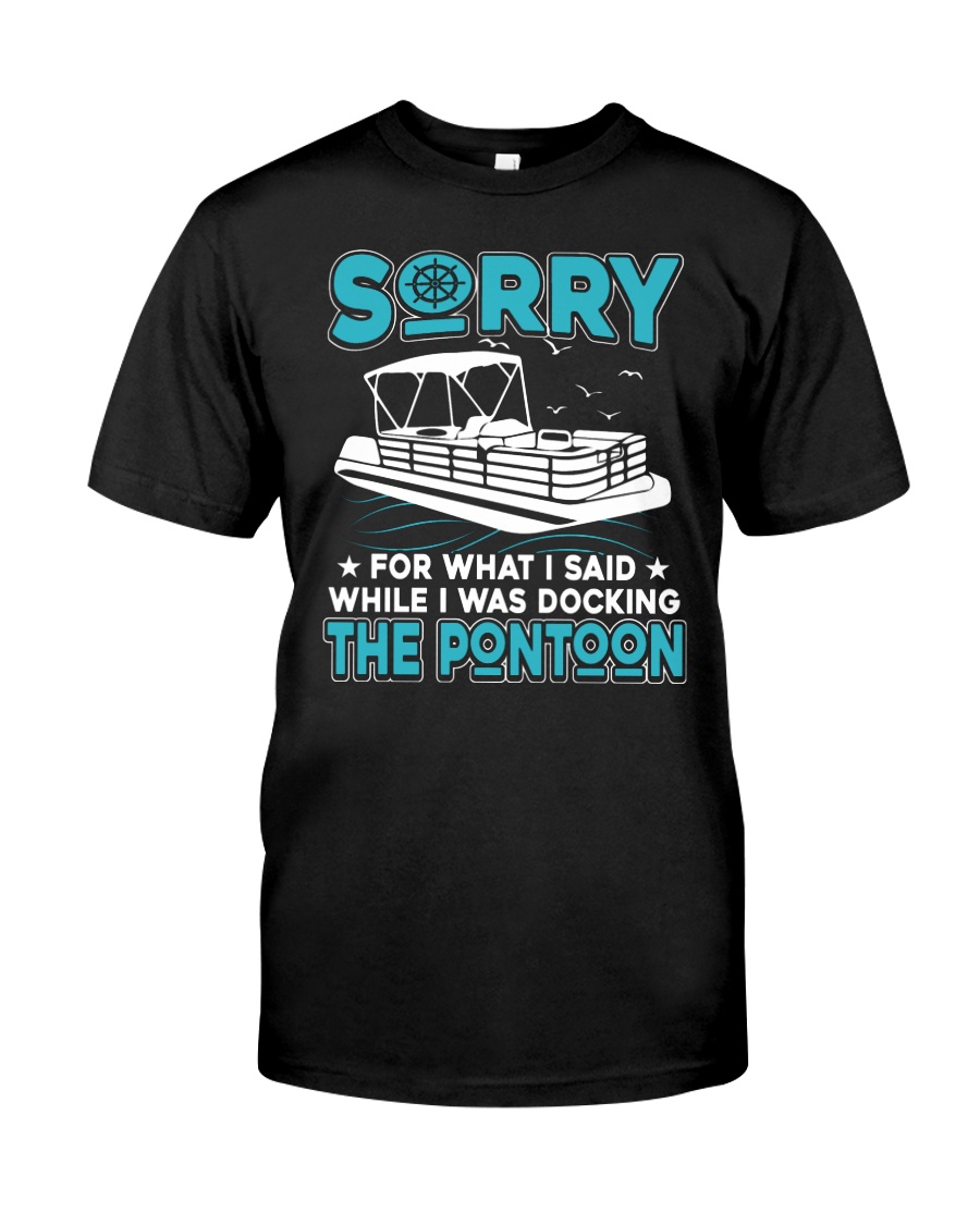 PONTOON BOAT GIFT - SORRY FOR WHAT I SAID Classic T-Shirt