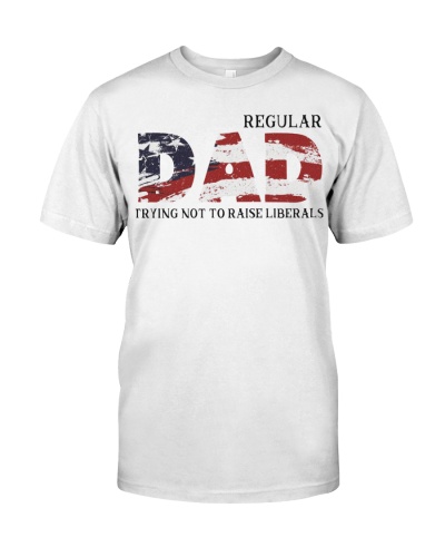 Regular Dad Trying Not To Raise Liberals Shirt