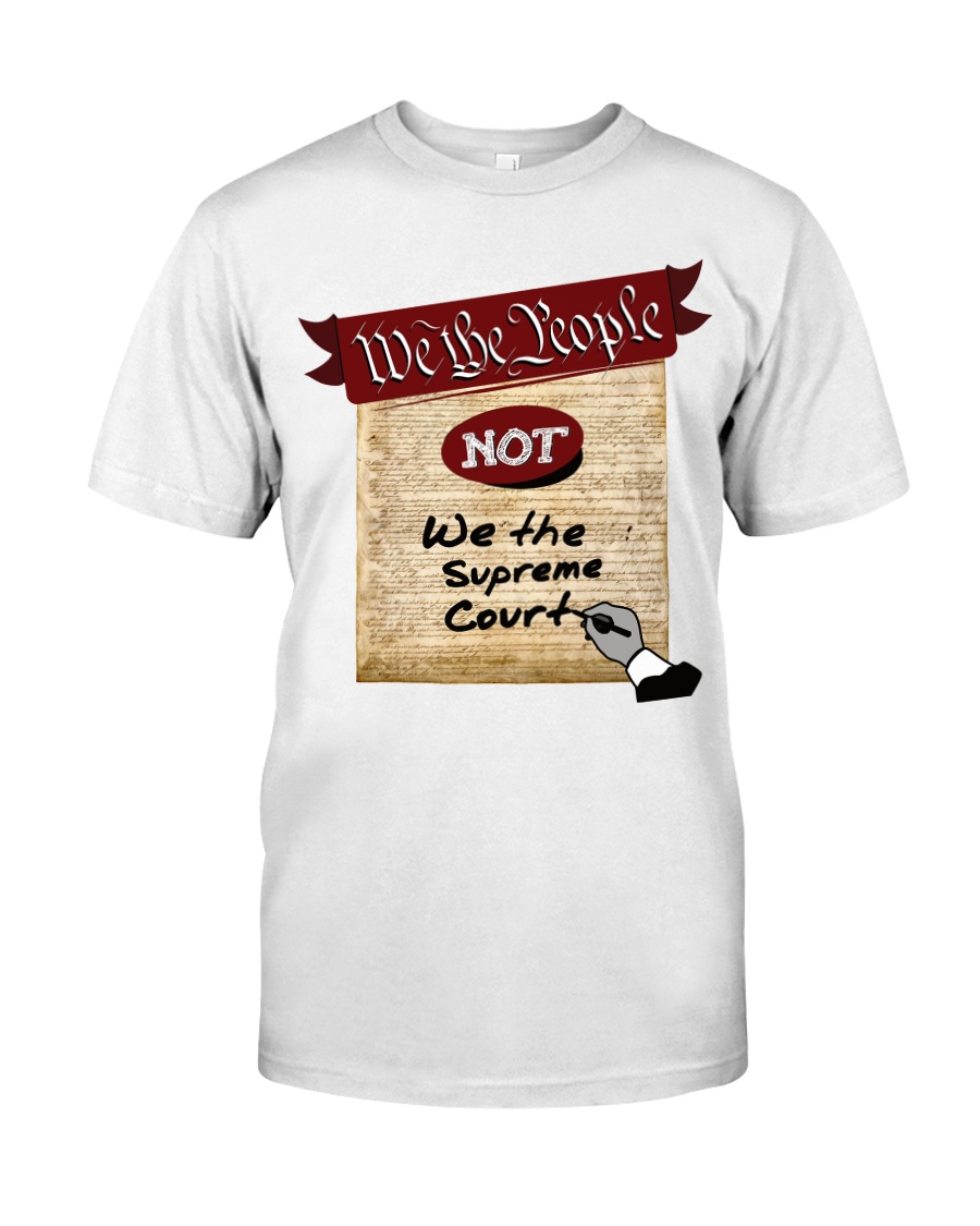 We the People--not We the Supreme Court Classic T-Shirt