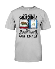LIVE IN CALIFORNIA BEGAN IN GUATEMALA Classic T-Shirt front