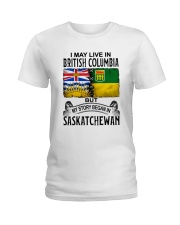 LIVE IN BRITISH COLUMBIA BEGAN IN SASKATCHEWAN Ladies T-Shirt thumbnail