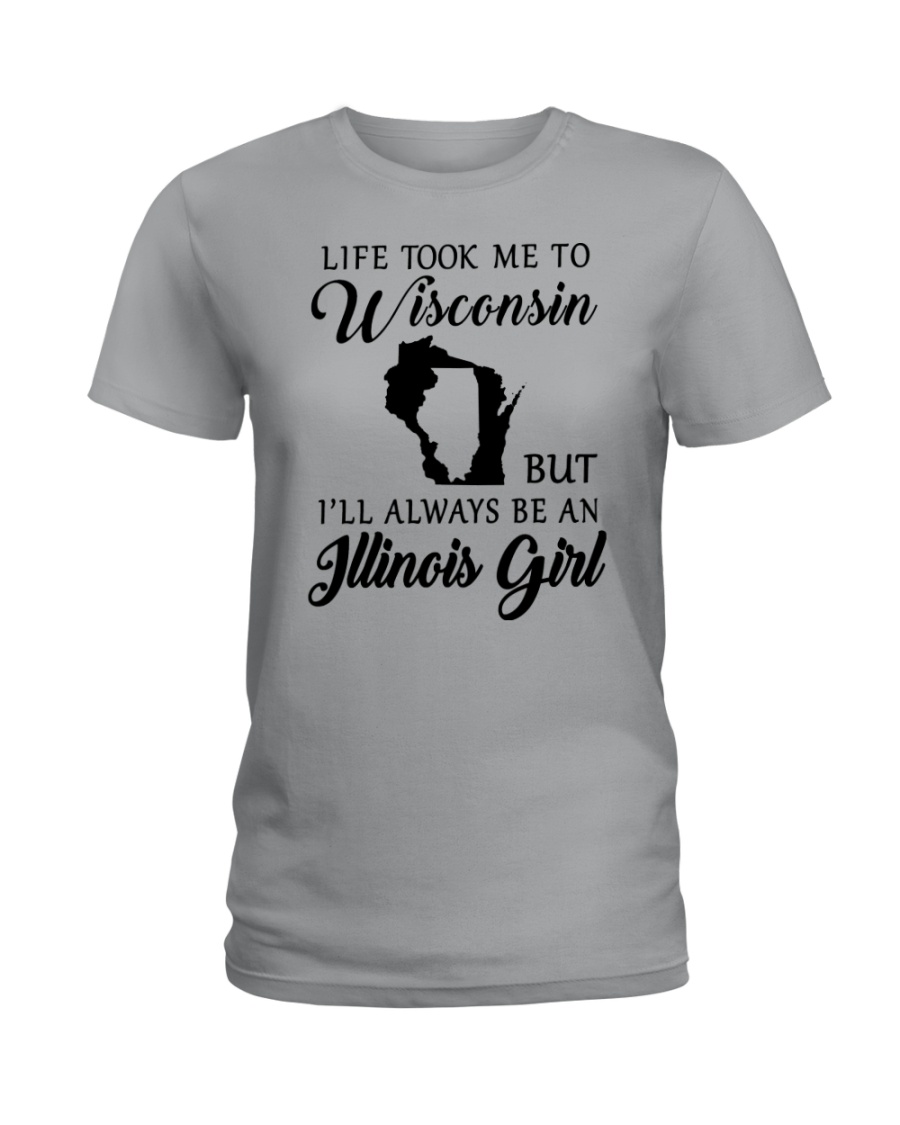 LIFE TOOK ME TO WISCONSIN ALWAYS AN ILLINOIS GIRL Ladies T-Shirt