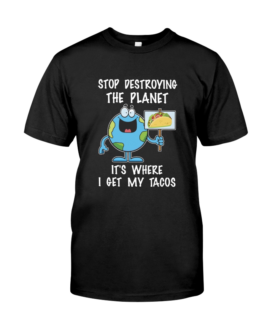 Stop Destroying The Planet It's Where I Get My Classic T-Shirt