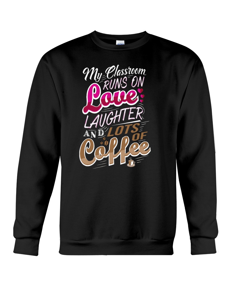 My Classroom Runs On Love Laughter Lots Of Coffee Crewneck Sweatshirt