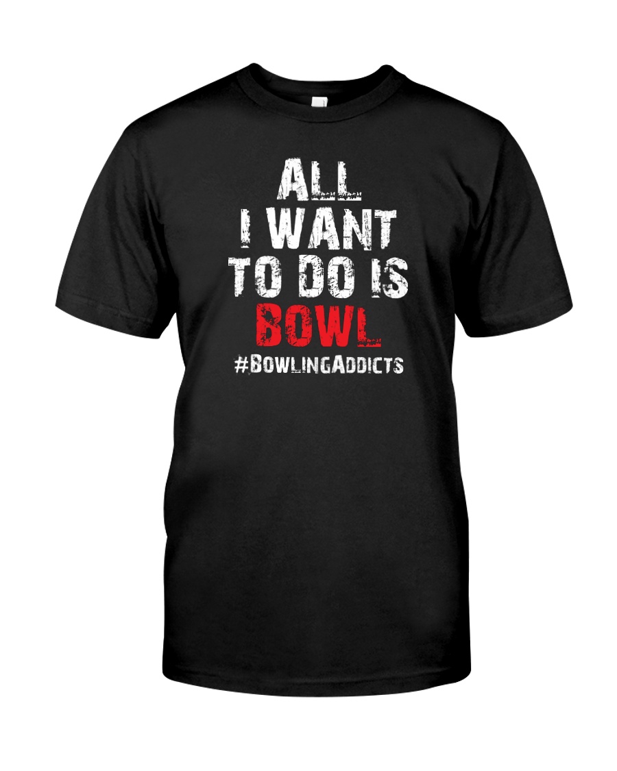 All I Want To Do T-Shirt by Bowling Addicts Classic T-Shirt