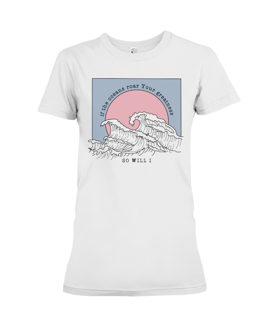 If The Oceans Roar Your Greatness - So Will I Premium Fit Ladies Tee