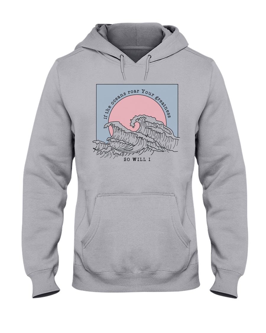 If The Oceans Roar Your Greatness - So Will I Hooded Sweatshirt