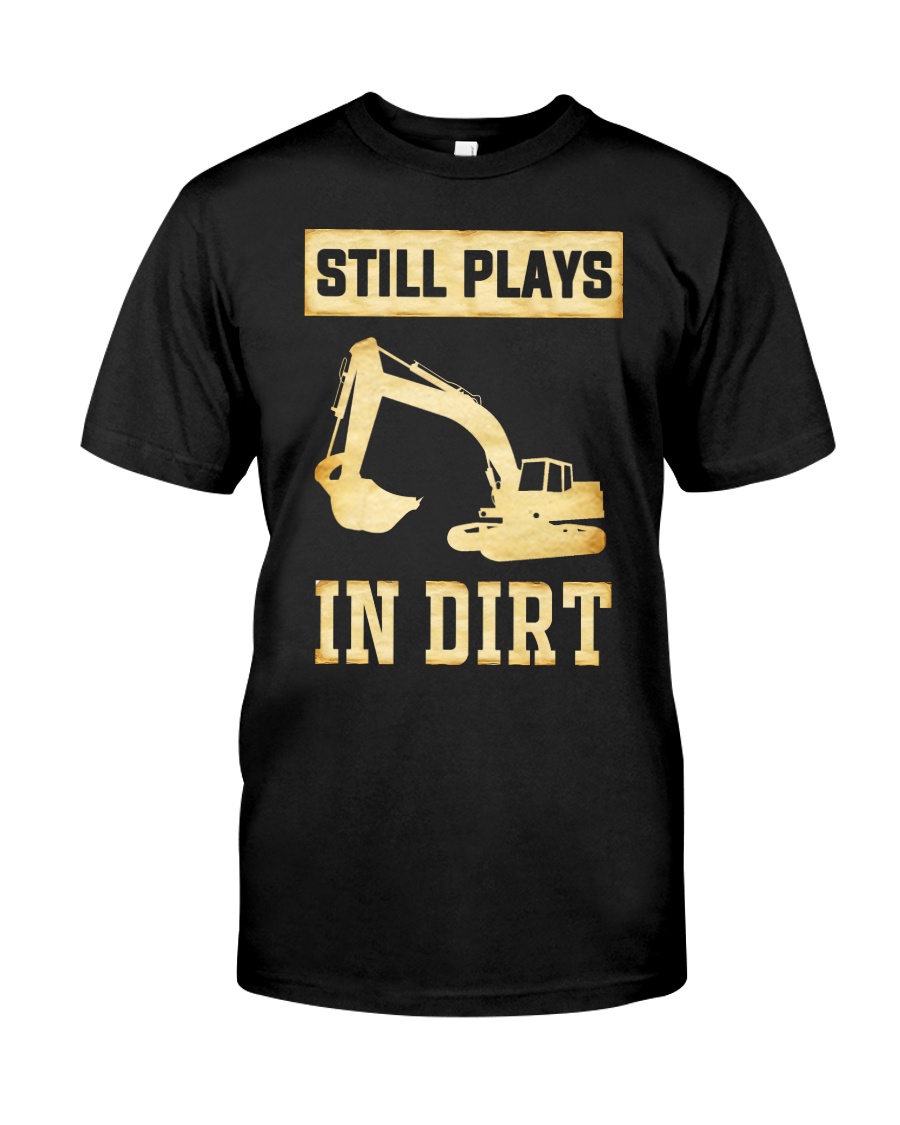 Heavy Equipment Operator Still Plays In Dirt Classic T-Shirt