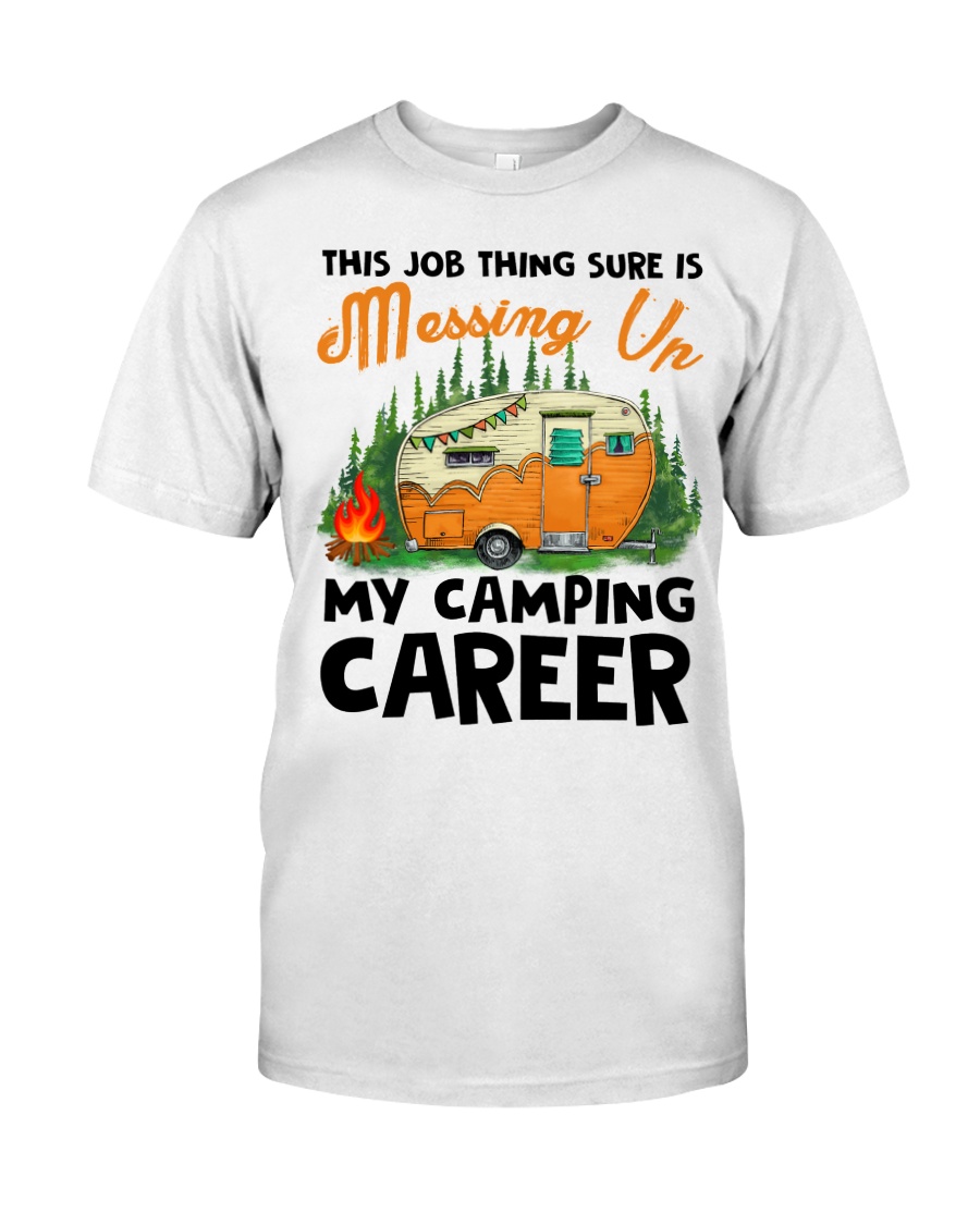 This Job Thing Sure Is Messing Up My Camping Caree Classic T-Shirt