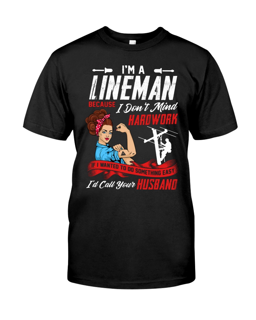 I'm A Lineman Because I Don't Mind Hardwork Classic T-Shirt