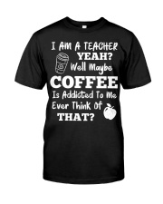 I Am A Teacher Yeah Well Maybe Coffee Classic T-Shirt front