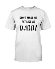 DON'T MAKE ME ACT LIKE ME DADDY- ONLY 16 TODAY Classic T-Shirt front