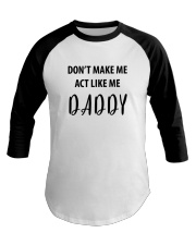 DON'T MAKE ME ACT LIKE ME DADDY- ONLY 16 TODAY Baseball Tee thumbnail