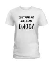DON'T MAKE ME ACT LIKE ME DADDY- ONLY 16 TODAY Ladies T-Shirt thumbnail