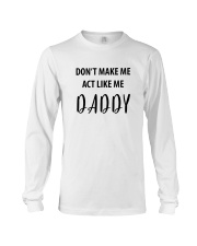 DON'T MAKE ME ACT LIKE ME DADDY- ONLY 16 TODAY Long Sleeve Tee thumbnail