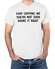Stop Copying Me You’re Not Even Doing It Right T-shirt Classic T-Shirt apparel-classic-tshirt-lifestyle-front-177