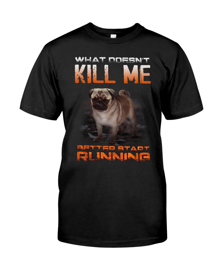 What doesn't kill me retter start running pug kill Classic T-Shirt