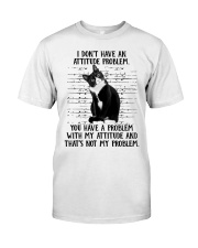 I Don't Have An Attitude Problem You Have A Problem Shirt Funny Sarcastic Cat T-Shirts Gift Classic T-Shirt front