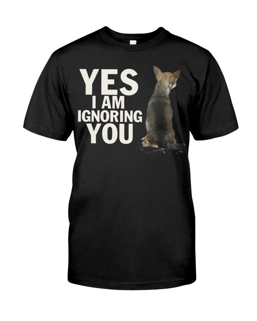 Yes I Am Ignoring You Chihuahua IGNORING 2 Classic T-Shirt