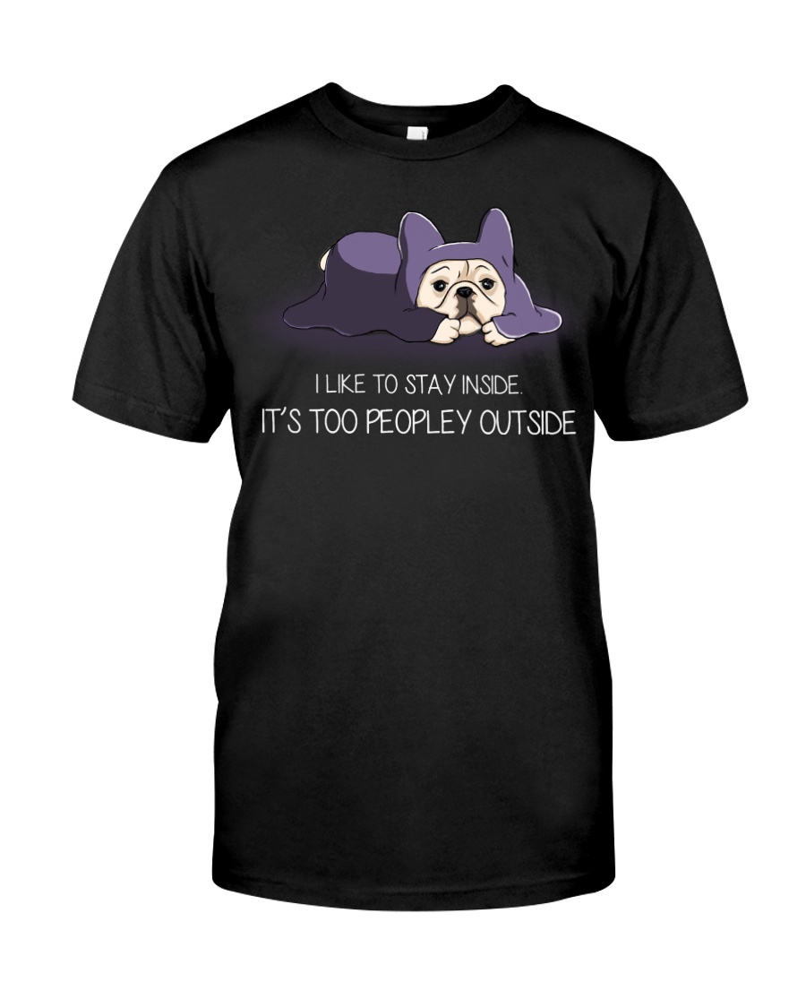 I Like To Stay Insde It'S Too Peopley frenchie 1 Classic T-Shirt