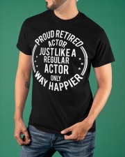 Proud Retired Actor Just Like Regular Actor Only Way Happier Shirt Gifts For Retirement Classic T-Shirt apparel-classic-tshirt-lifestyle-front-88