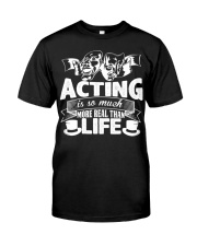 Acting Is So Much More Real Than Life T-Shirt Classic Shirt Gift Ideas For Daughter's Boyfriend Classic T-Shirt front
