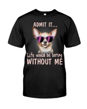 Chihuahua Admit it life would be boring without me Classic T-Shirt front