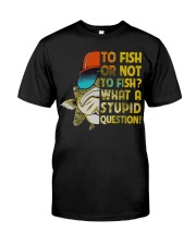 To Fish Or Not What A Stupid Question T-Shirt Funny Fishing Shirt Gift Ideas For Him Classic T-Shirt front