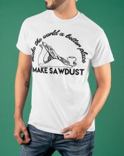 Make The World A Better Place Make Sawdust Shirt Carpenter T-Shirt Best Gifts For Woodworkers Classic T-Shirt apparel-classic-tshirt-lifestyle-front-88