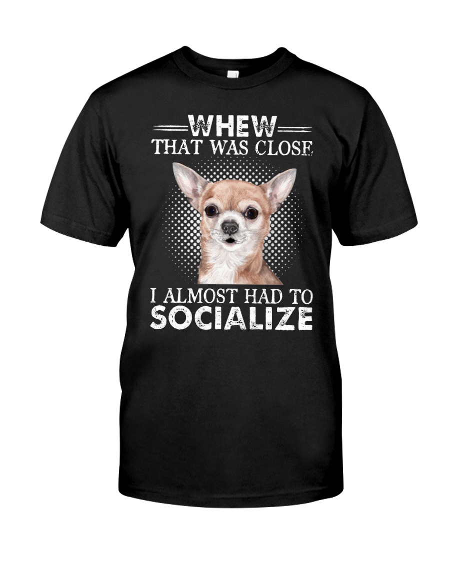Whew That Was Close I Almost Had To Chihuahua Classic T-Shirt