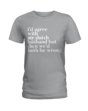 I'D AGREE WITH MY DUTCH HUSBAND BUT THEN WE'D BOTH Ladies T-Shirt thumbnail