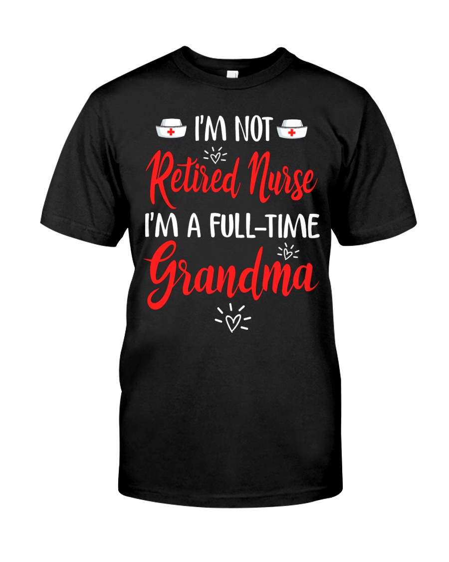 I'm not Retired Nurse - I'm a full-time Grandma Classic T-Shirt