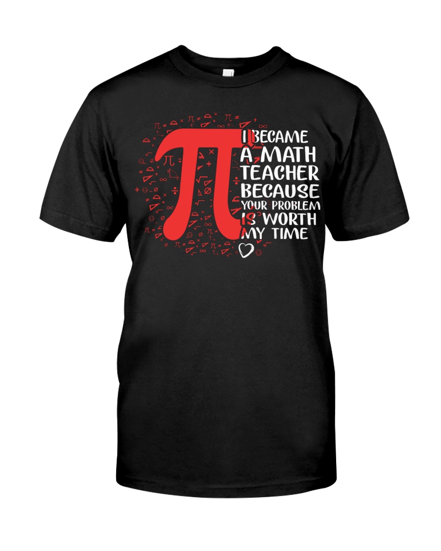 Math Teacher - Your Problem is worth my time Classic T-Shirt