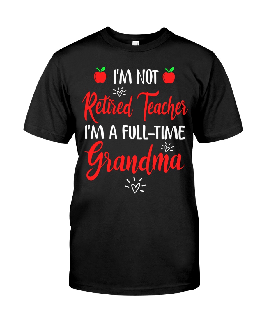 I'm not Retired Teacher - I'm a full-time Grandma Classic T-Shirt