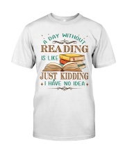 A Day Without Reading Is Like... Just Kidding. I Have No Idea (Front) Classic T-Shirt front