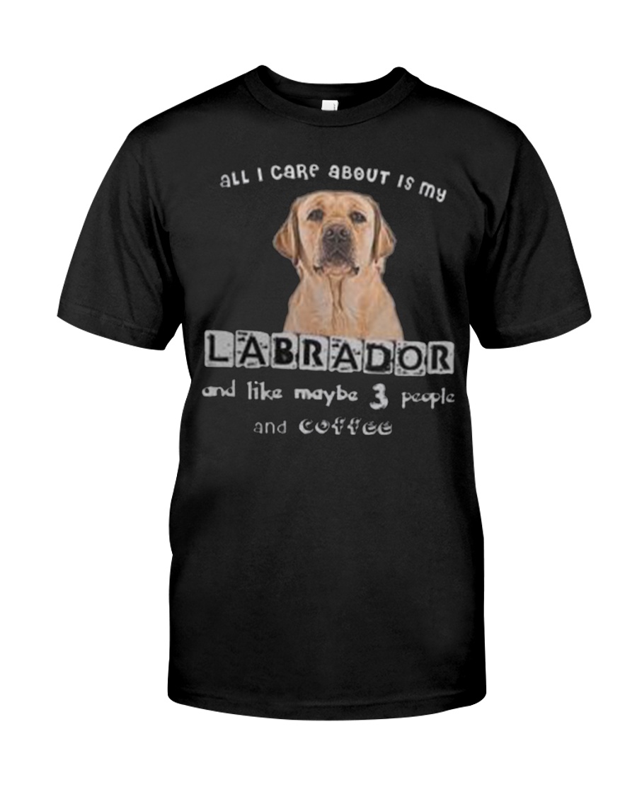 all I Care About is my Labrador Classic T-Shirt