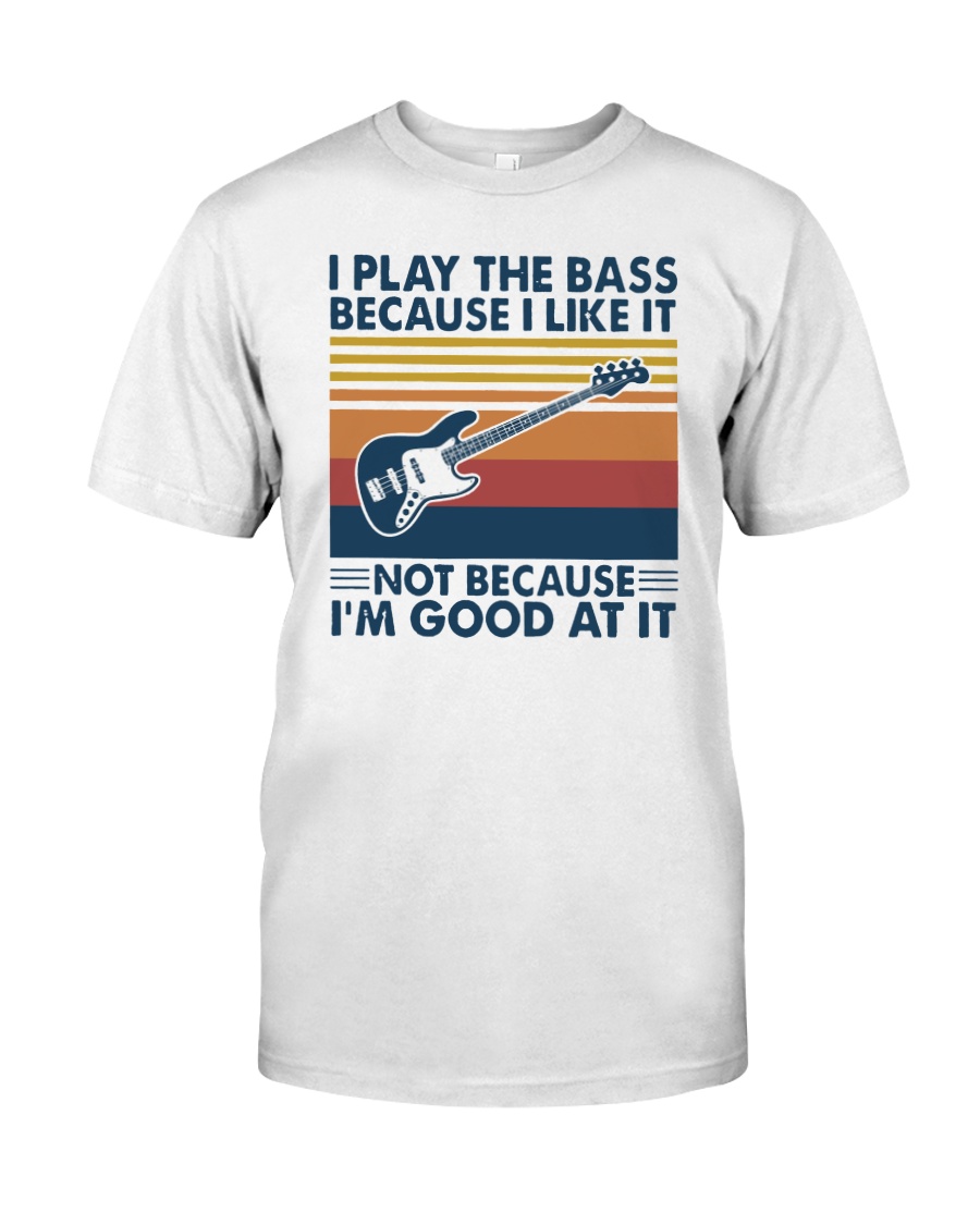 I play the bass because I like it not because I'm good at it shirt