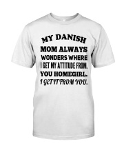 MY DANISH MOM ALWAYS WONDERS WHERE I GET MY ATTITUDE FROM YOU HOMEGIRL I GET IT FROM YOU Classic T-Shirt tile