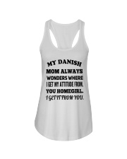 MY DANISH MOM ALWAYS WONDERS WHERE I GET MY ATTITUDE FROM YOU HOMEGIRL I GET IT FROM YOU Ladies Flowy Tank tile