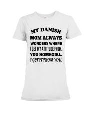 MY DANISH MOM ALWAYS WONDERS WHERE I GET MY ATTITUDE FROM YOU HOMEGIRL I GET IT FROM YOU Premium Fit Ladies Tee tile