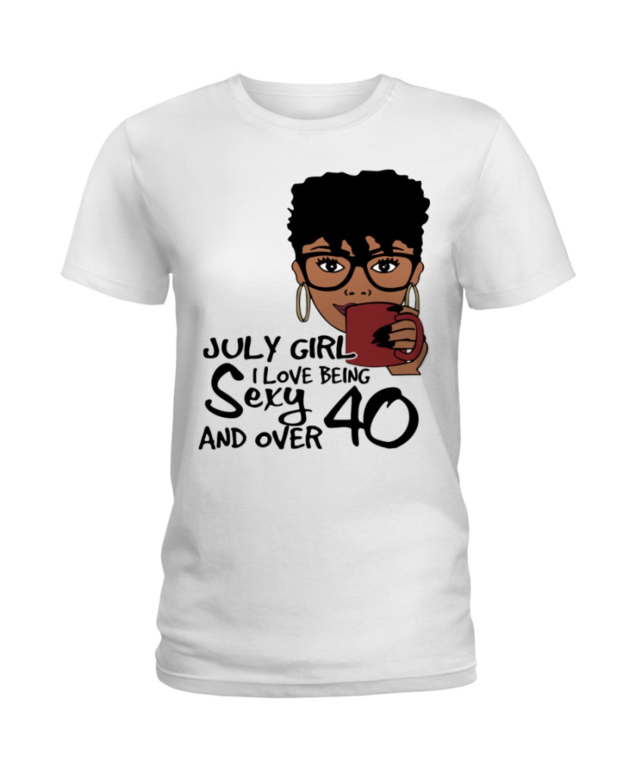 July Girl I Love Being Sexy And Over 40 Ladies T-Shirt
