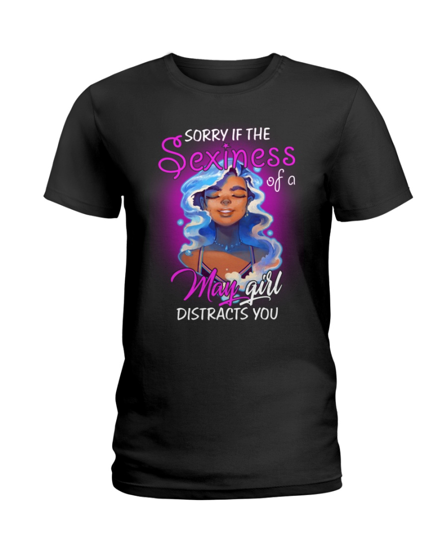 THE SEXINESS OF A MAY GIRL DISTRACTS YOU Ladies T-Shirt